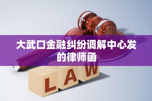 大武口金融纠纷调解中心发的律师函