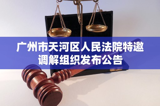 广州市天河区人民法院特邀调解组织发布公告