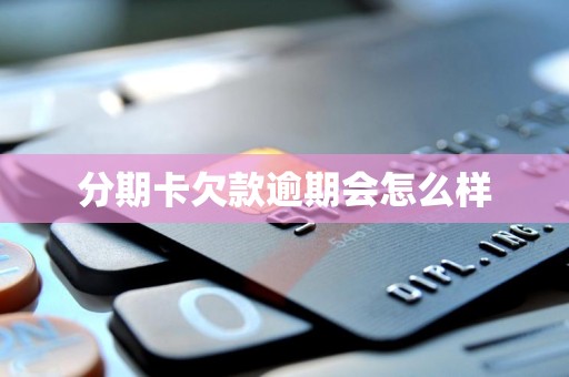 分期卡欠款逾期会怎么样