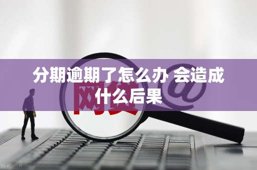 分期逾期了怎么办 会造成什么后果