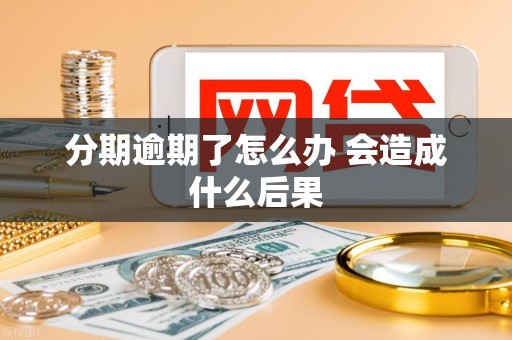 分期逾期了怎么办 会造成什么后果