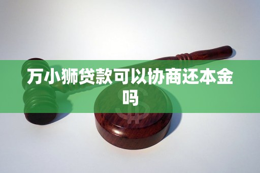 万小狮贷款可以协商还本金吗