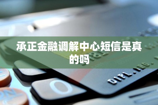 承正金融调解中心短信是真的吗