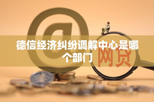 德信经济纠纷调解中心是哪个部门