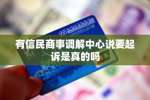 有信民商事调解中心说要起诉是真的吗