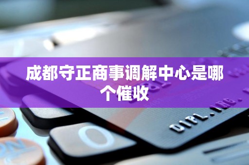 成都守正商事调解中心是哪个催收