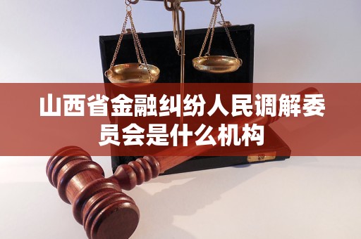 山西省金融纠纷人民调解委员会是什么机构