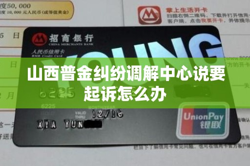 山西普金纠纷调解中心说要起诉怎么办