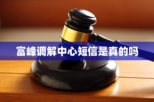 富峰调解中心短信是真的吗