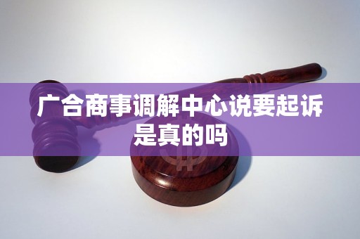 广合商事调解中心说要起诉是真的吗