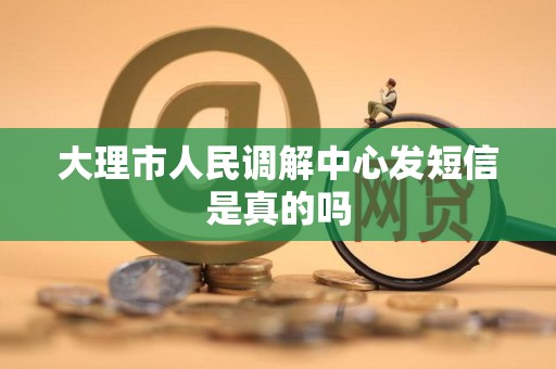 大理市人民调解中心发短信是真的吗