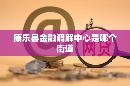 康乐县金融调解中心是哪个街道