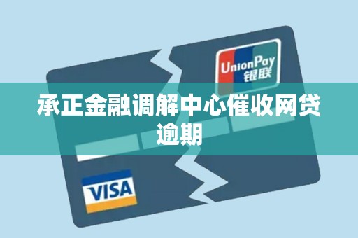 承正金融调解中心催收网贷逾期 承正金融调解中心催收网贷逾期