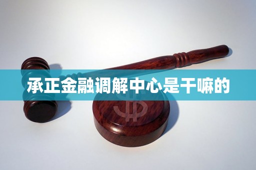 承正金融调解中心是干嘛的