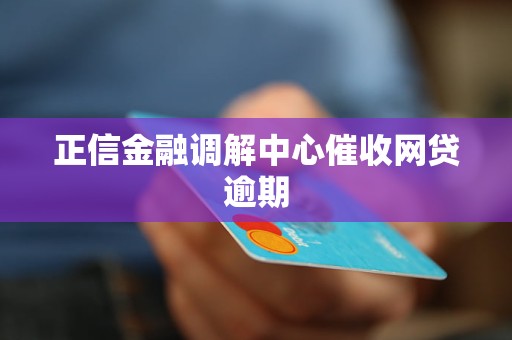 正信金融调解中心催收网贷逾期