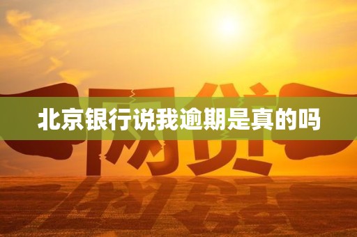 北京银行说我逾期是真的吗