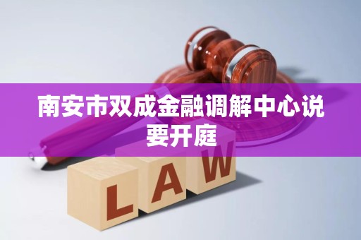 南安市双成金融调解中心说要开庭 南安市双成金融调解中心说要开庭