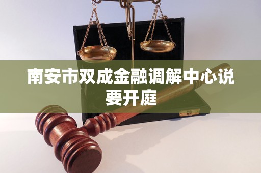 南安市双成金融调解中心说要开庭 南安市双成金融调解中心说要开庭