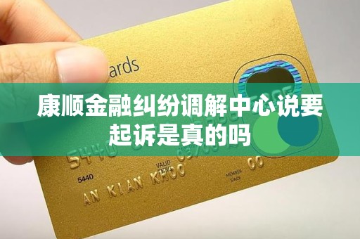 康顺金融纠纷调解中心说要起诉是真的吗 康顺金融纠纷调解中心说要起诉是真的吗