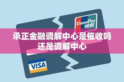 承正金融调解中心是催收吗还是调解中心