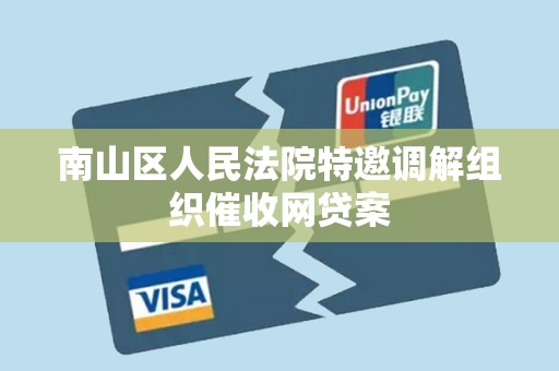 南山区人民法院特邀调解组织催收网贷案 南山区人民法院特邀调解组织催收网贷案