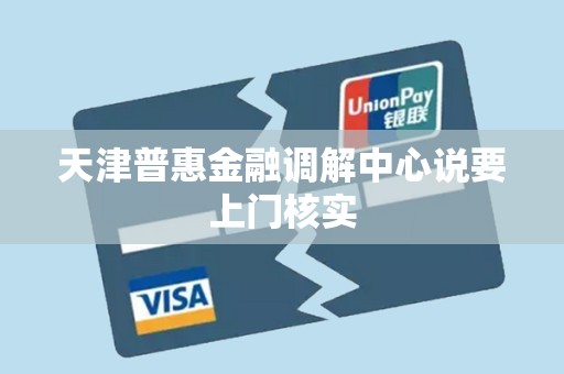 天津普惠金融调解中心说要上门核实