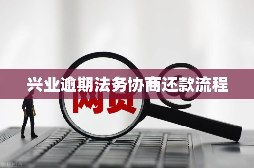 兴业逾期法务协商还款流程