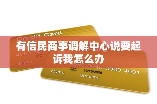 有信民商事调解中心说要起诉我怎么办