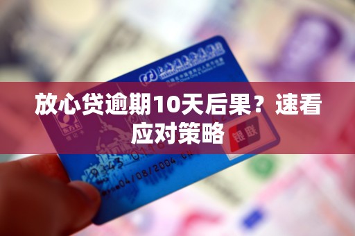 放心贷逾期10天后果？速看应对策略