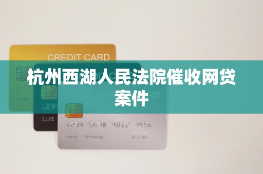 杭州西湖人民法院催收网贷案件 杭州西湖人民法院催收网贷案件