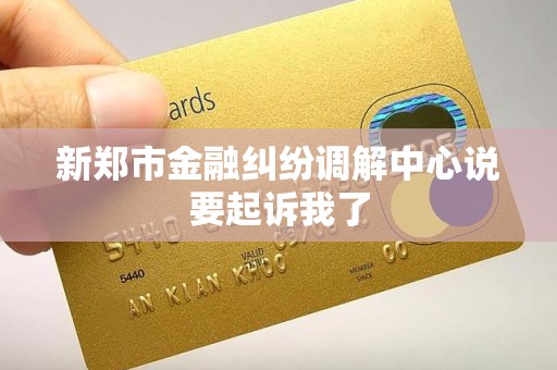 新郑市金融纠纷调解中心说要起诉我了