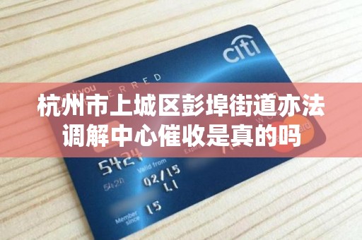 杭州市上城区彭埠街道亦法调解中心催收是真的吗 杭州市上城区彭埠街道亦法调解中心催收是真的吗