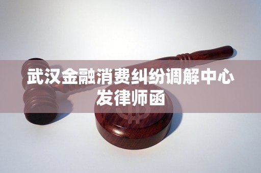 武汉金融消费纠纷调解中心发律师函