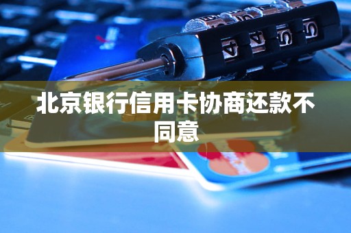 北京银行信用卡协商还款不同意 北京银行信用卡协商还款不同意