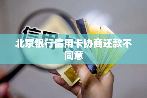 北京银行信用卡协商还款不同意 北京银行信用卡协商还款不同意