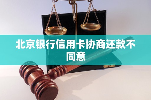 北京银行信用卡协商还款不同意 北京银行信用卡协商还款不同意