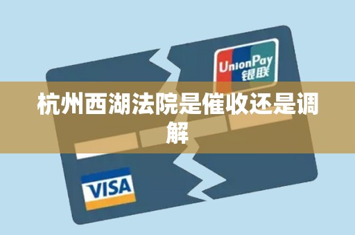 杭州西湖法院是催收还是调解 杭州西湖法院是催收还是调解