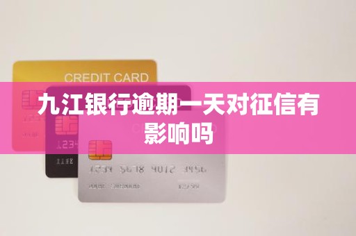 九江银行逾期一天对征信有影响吗