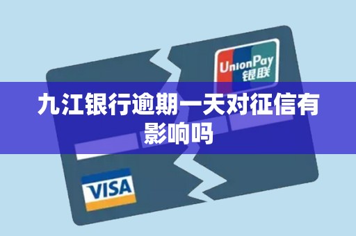 九江银行逾期一天对征信有影响吗