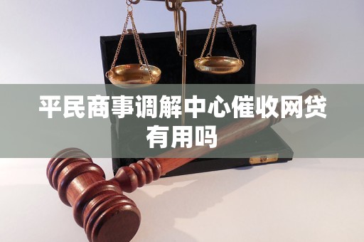平民商事调解中心催收网贷有用吗 平民商事调解中心催收网贷有用吗