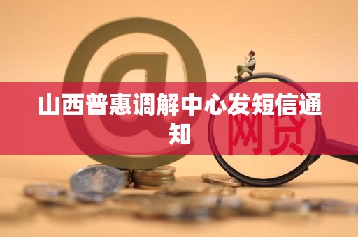 山西普惠调解中心发短信通知
