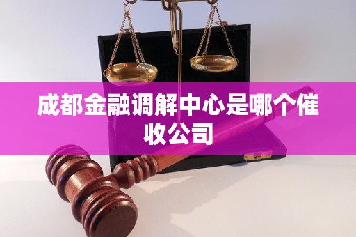 成都金融调解中心是哪个催收公司