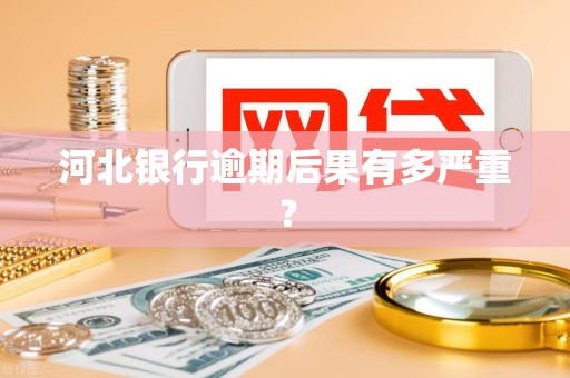 河北银行逾期后果有多严重？