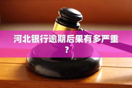 河北银行逾期后果有多严重？