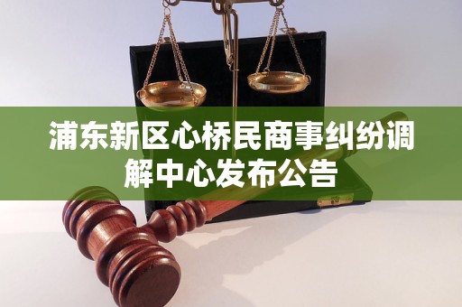浦东新区心桥民商事纠纷调解中心发布公告
