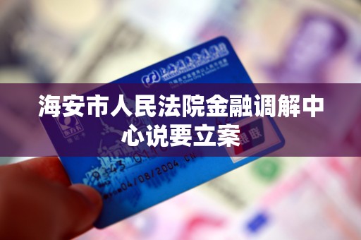 海安市人民法院金融调解中心说要立案