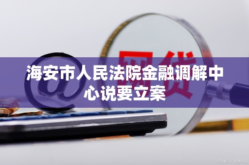 海安市人民法院金融调解中心说要立案