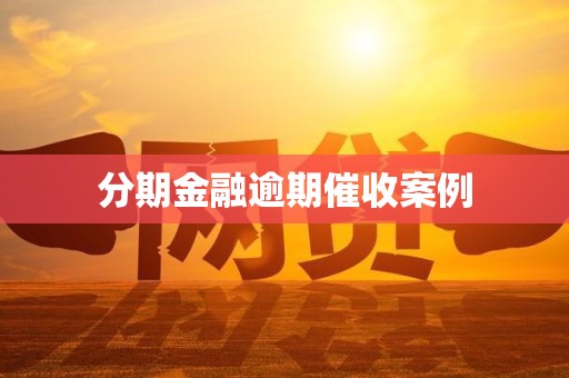 分期金融逾期催收案例