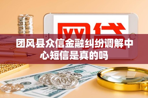 团风县众信金融纠纷调解中心短信是真的吗