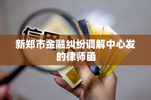 新郑市金融纠纷调解中心发的律师函